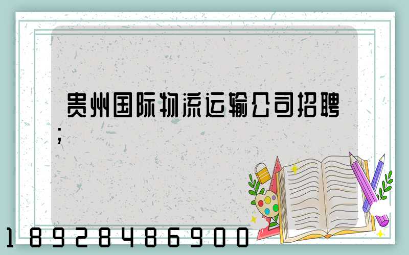 贵州国际物流运输公司招聘
