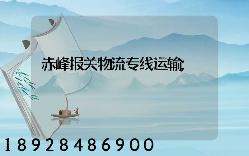 赤峰报关物流专线运输