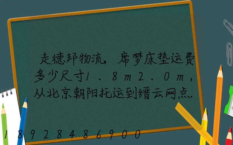 走德邦物流,席梦床垫运费多少尺寸1.8m2.0m,从北京朝阳托运到缙云网点...