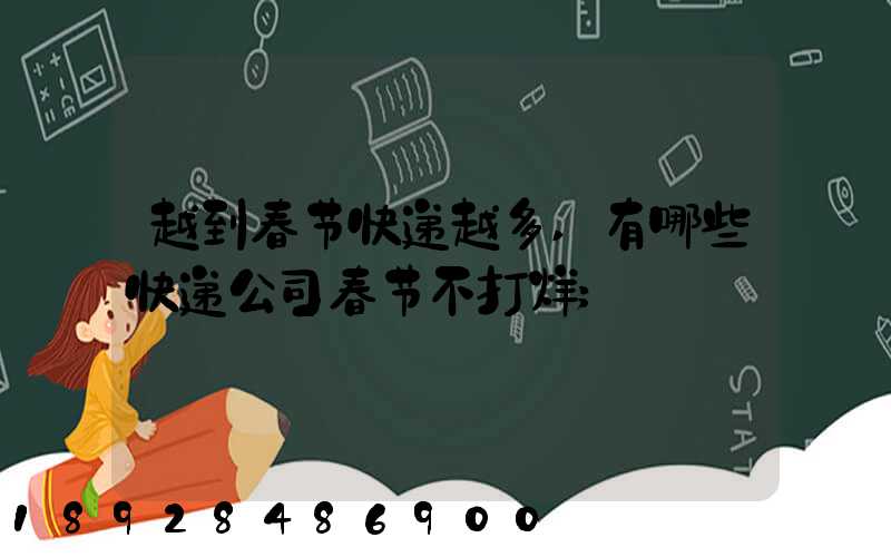 越到春节快递越多,有哪些快递公司春节不打烊