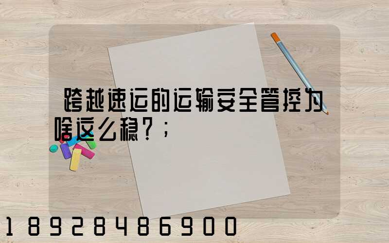 跨越速运的运输安全管控为啥这么稳？