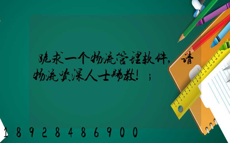 跪求一个物流管理软件,请物流资深人士赐教!