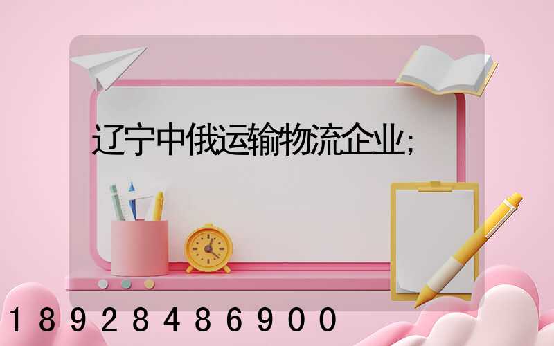 辽宁中俄运输物流企业