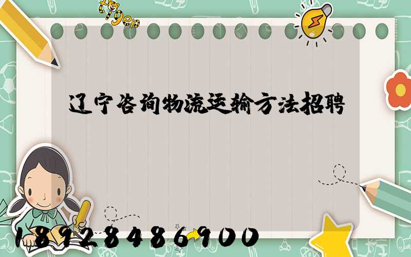 辽宁咨询物流运输方法招聘