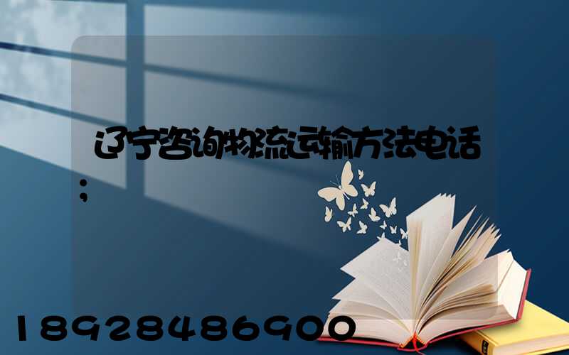 辽宁咨询物流运输方法电话