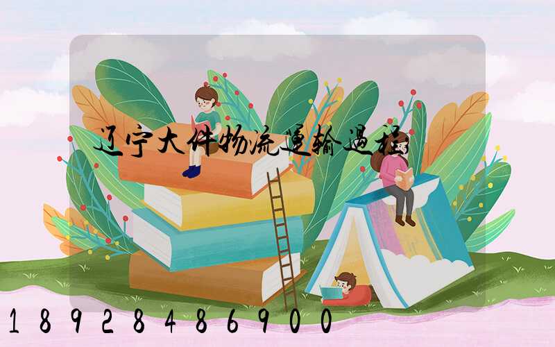 辽宁大件物流运输过程