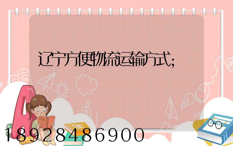 辽宁方便物流运输方式
