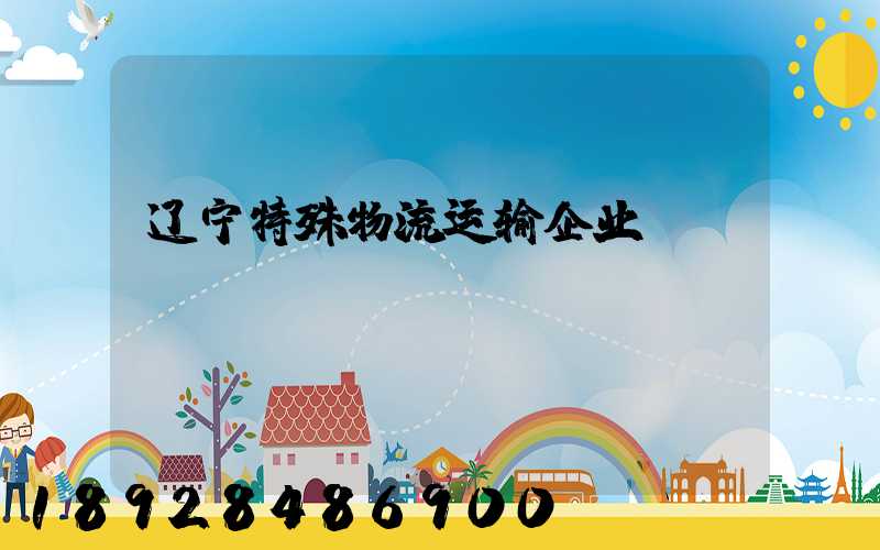 辽宁特殊物流运输企业