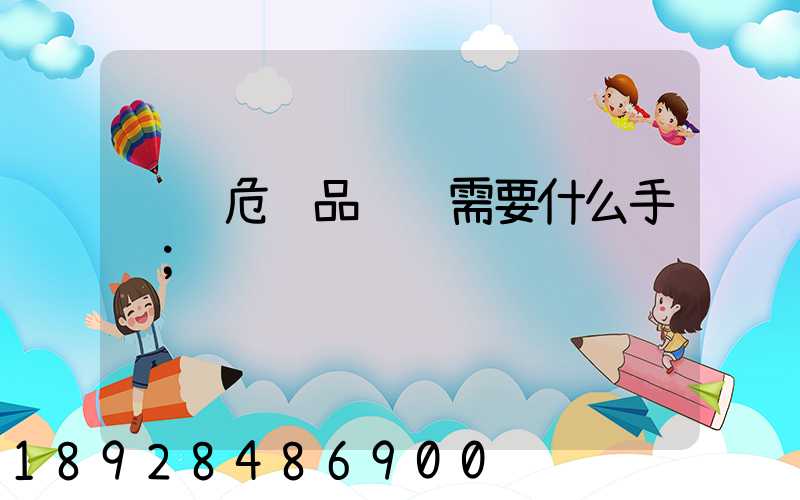 运输危险品车辆需要什么手续