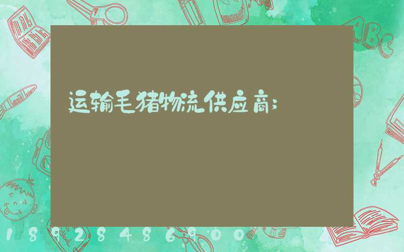 运输毛猪物流供应商