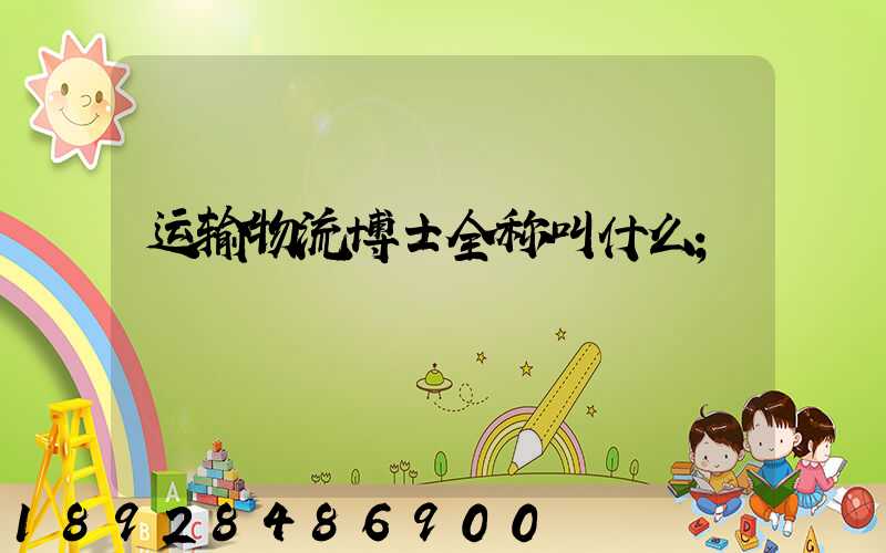 运输物流博士全称叫什么
