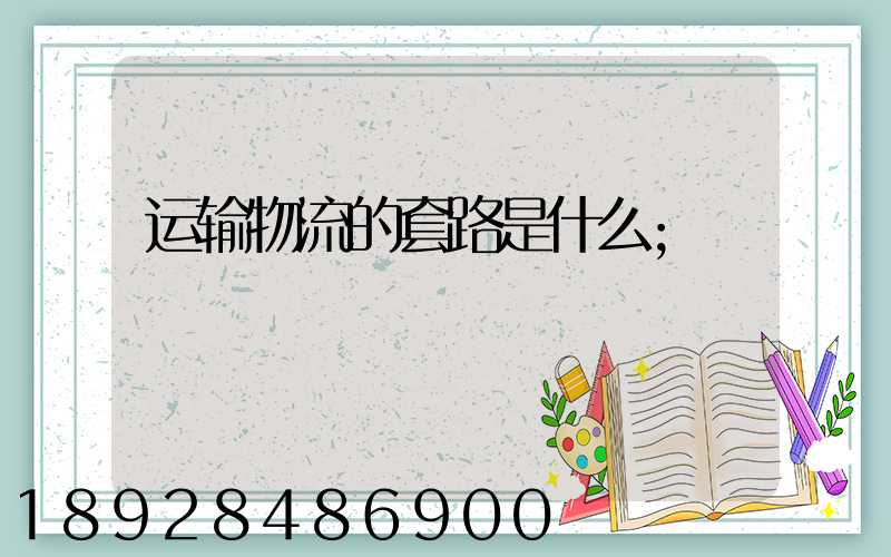 运输物流的套路是什么
