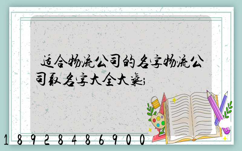 适合物流公司的名字物流公司取名字大全大气