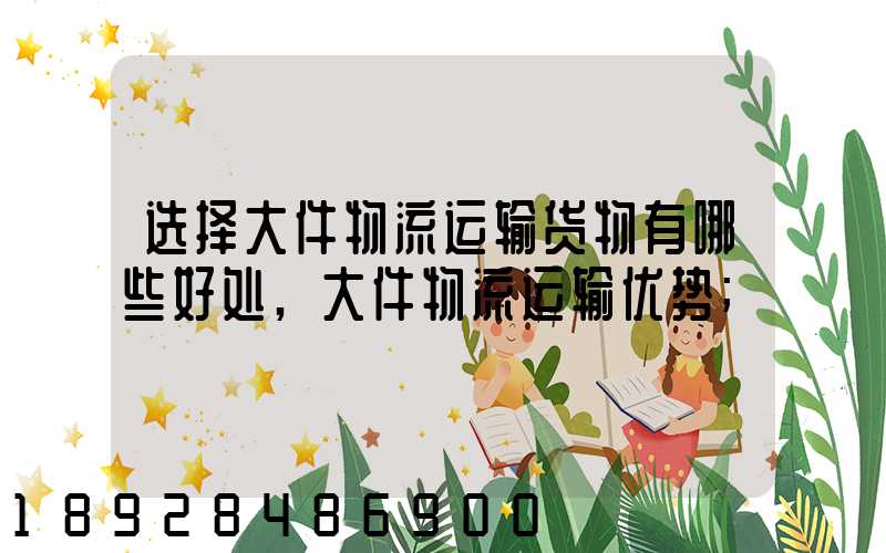 选择大件物流运输货物有哪些好处,大件物流运输优势
