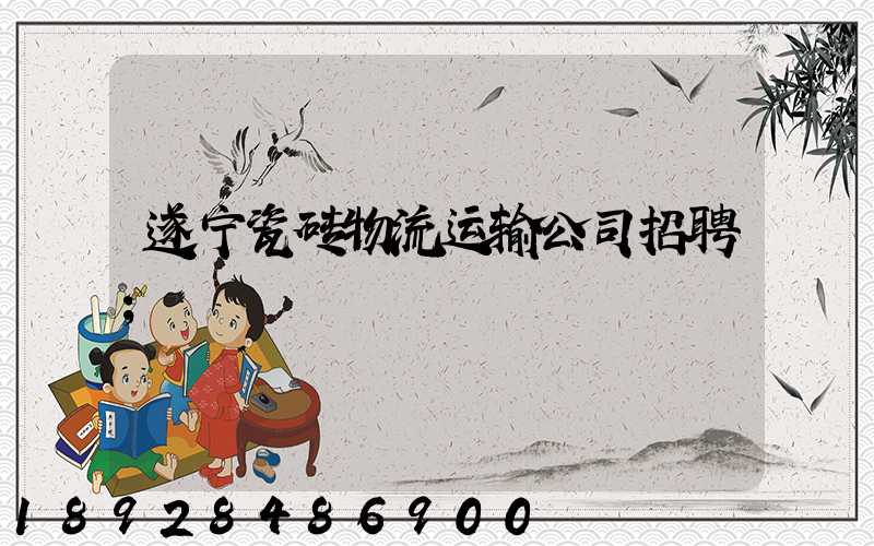 遂宁瓷砖物流运输公司招聘