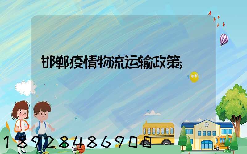邯郸疫情物流运输政策