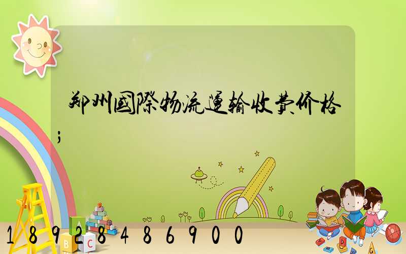 郑州国际物流运输收费价格