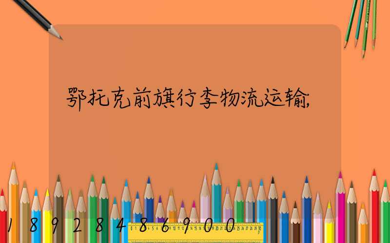 鄂托克前旗行李物流运输