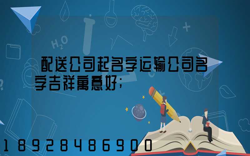 配送公司起名字运输公司名字吉祥寓意好