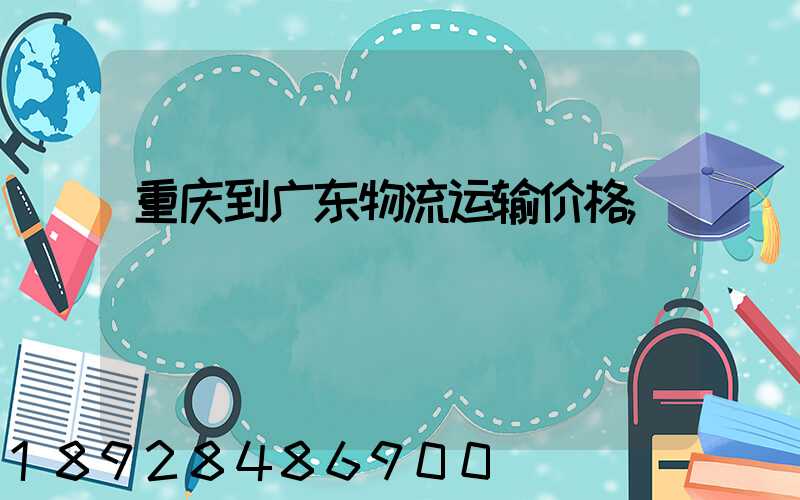 重庆到广东物流运输价格