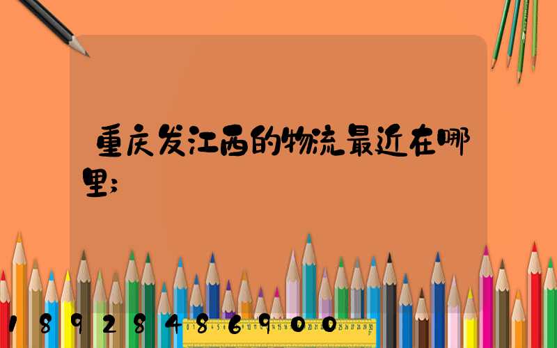 重庆发江西的物流最近在哪里