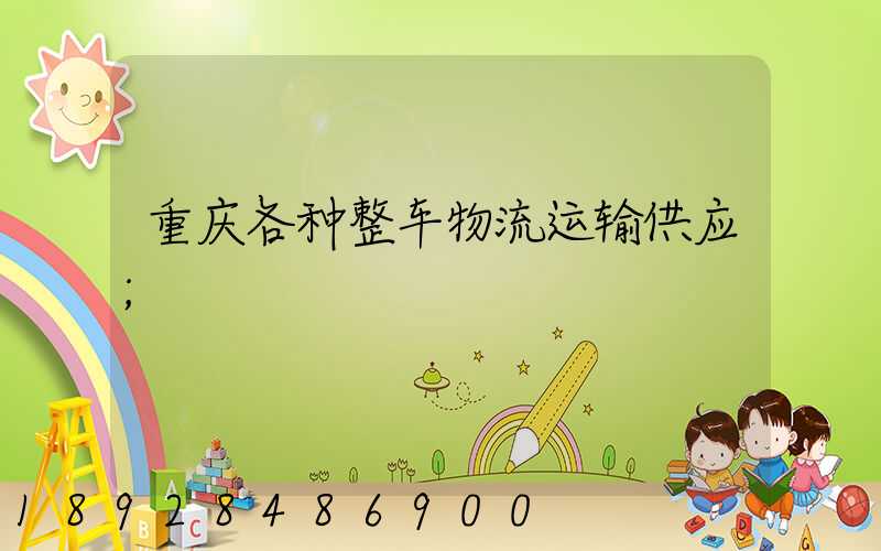 重庆各种整车物流运输供应