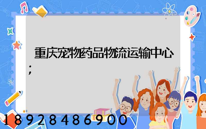 重庆宠物药品物流运输中心