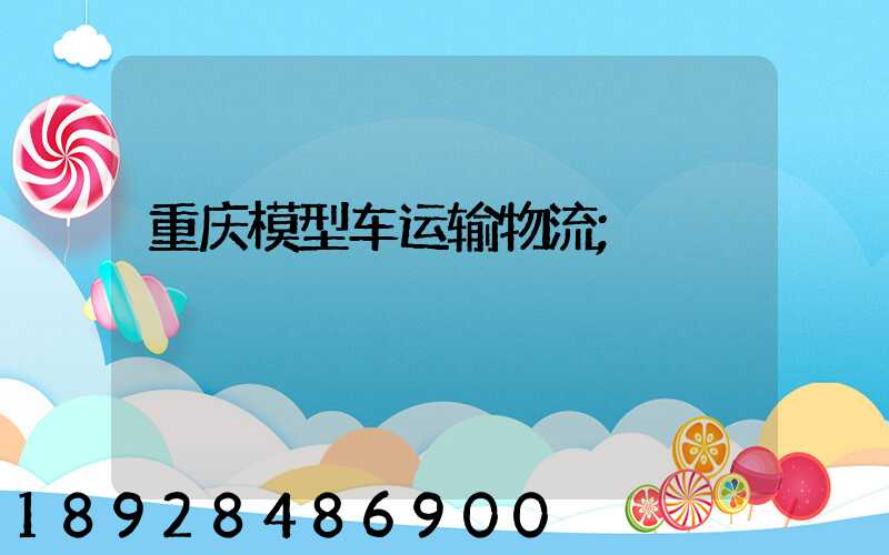 重庆模型车运输物流