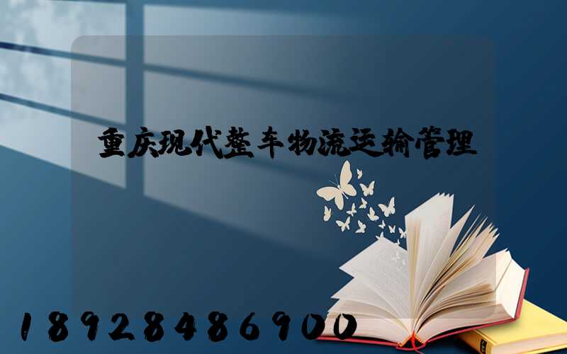 重庆现代整车物流运输管理