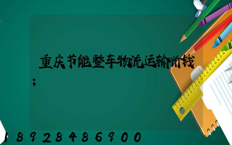 重庆节能整车物流运输价钱
