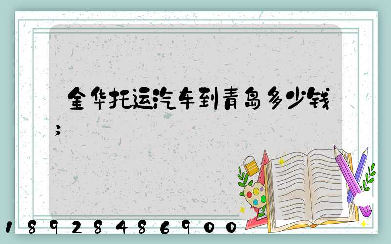 金华托运汽车到青岛多少钱