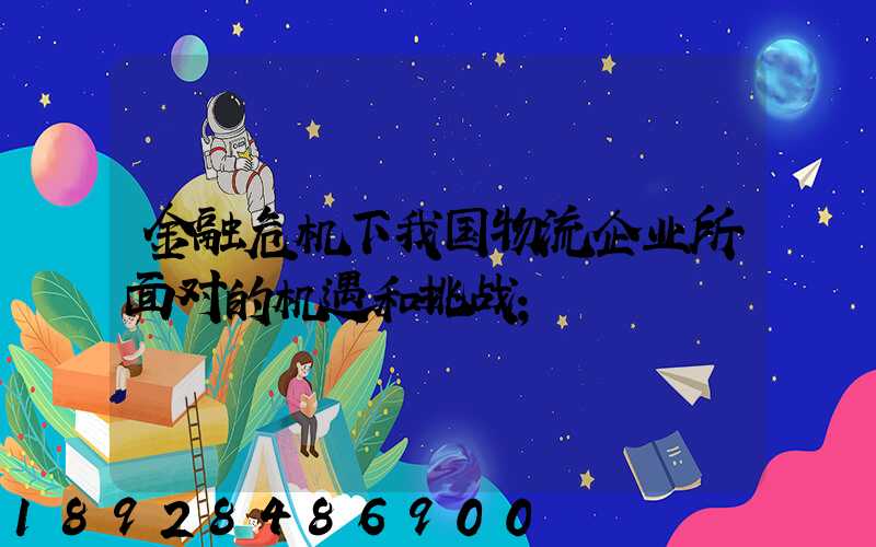 金融危机下我国物流企业所面对的机遇和挑战