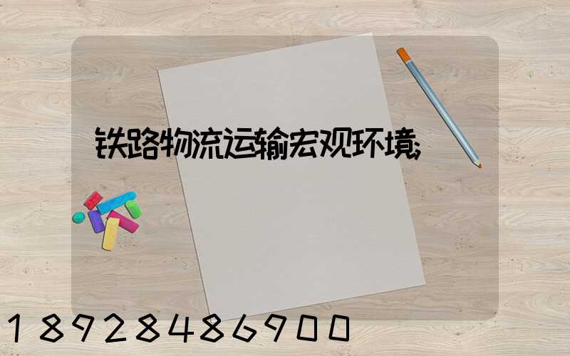 铁路物流运输宏观环境