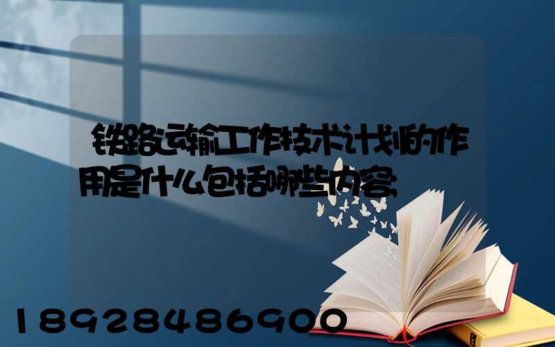 铁路运输工作技术计划的作用是什么包括哪些内容