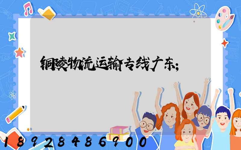 铜陵物流运输专线广东