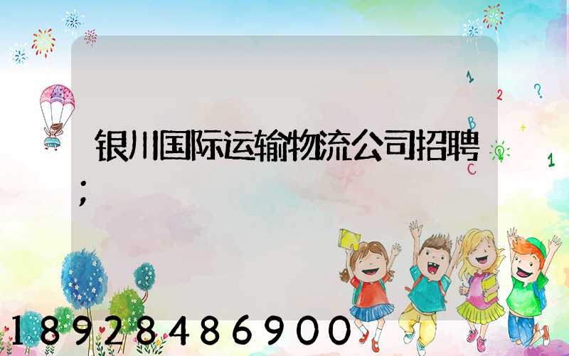银川国际运输物流公司招聘