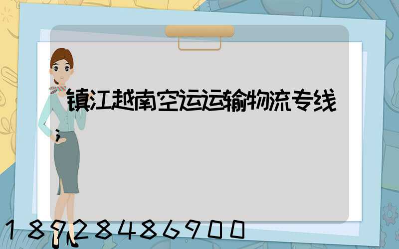 镇江越南空运运输物流专线