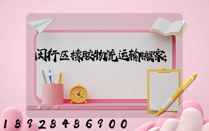 闵行区橡胶物流运输搬家