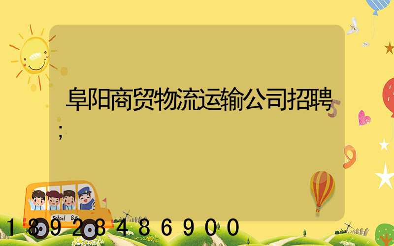 阜阳商贸物流运输公司招聘