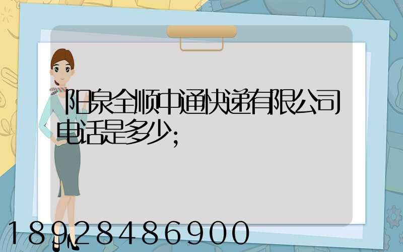 阳泉全顺中通快递有限公司电话是多少
