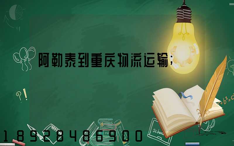 阿勒泰到重庆物流运输