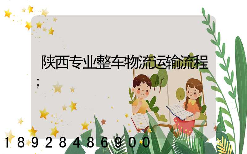 陕西专业整车物流运输流程