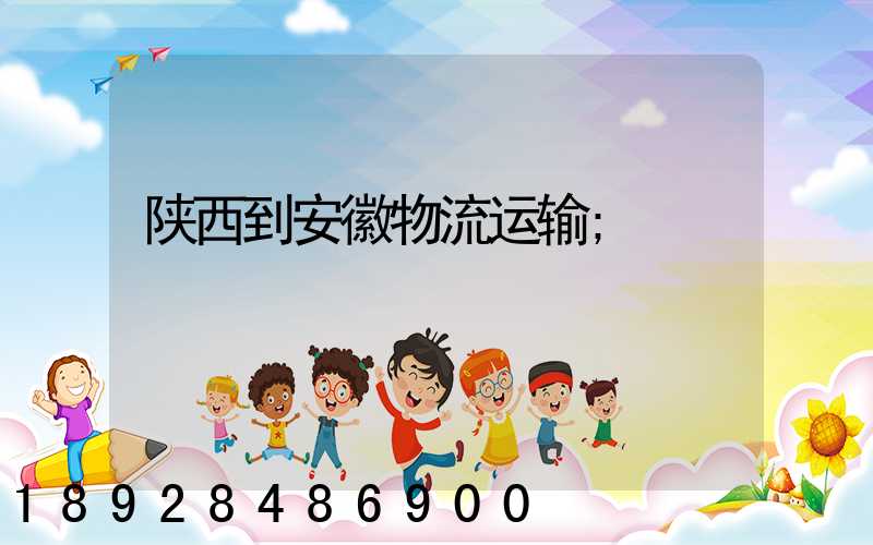 陕西到安徽物流运输