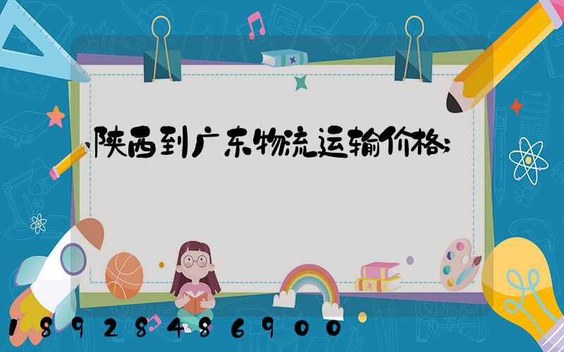 陕西到广东物流运输价格