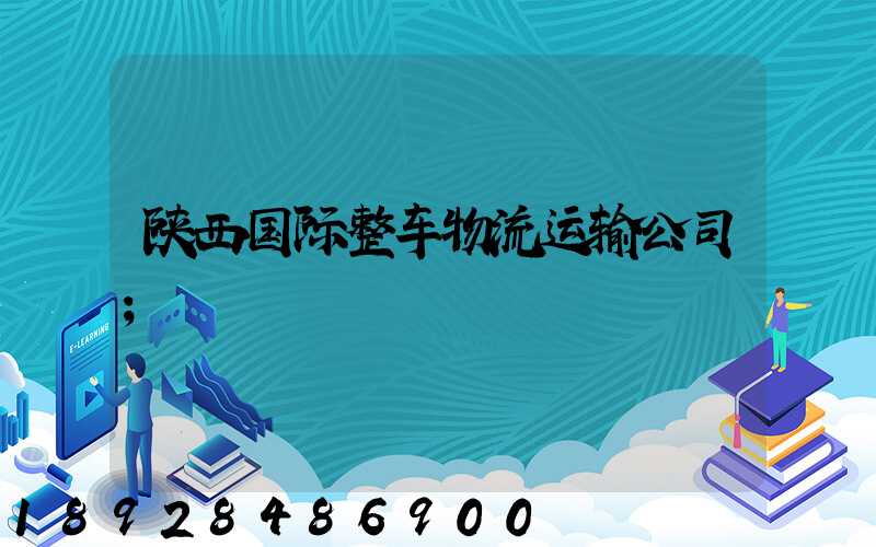 陕西国际整车物流运输公司