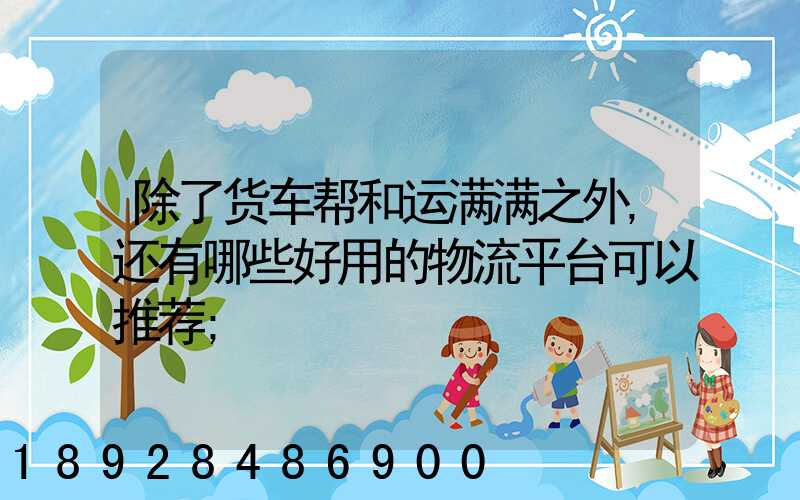除了货车帮和运满满之外,还有哪些好用的物流平台可以推荐