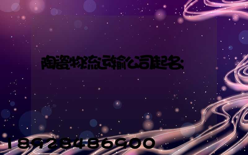 陶瓷物流运输公司起名
