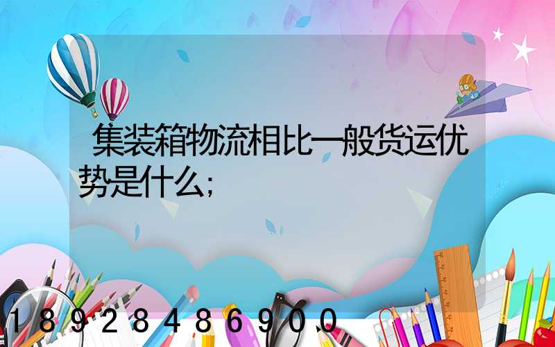 集装箱物流相比一般货运优势是什么