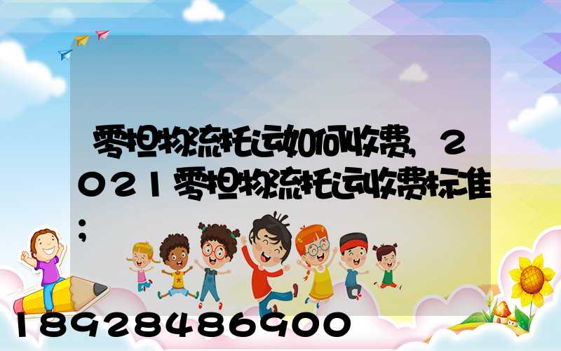 零担物流托运如何收费,2021零担物流托运收费标准