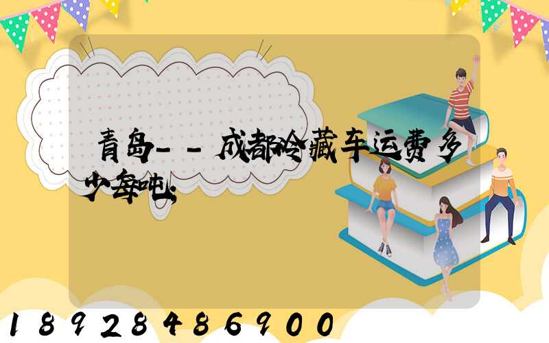 青岛--成都冷藏车运费多少每吨